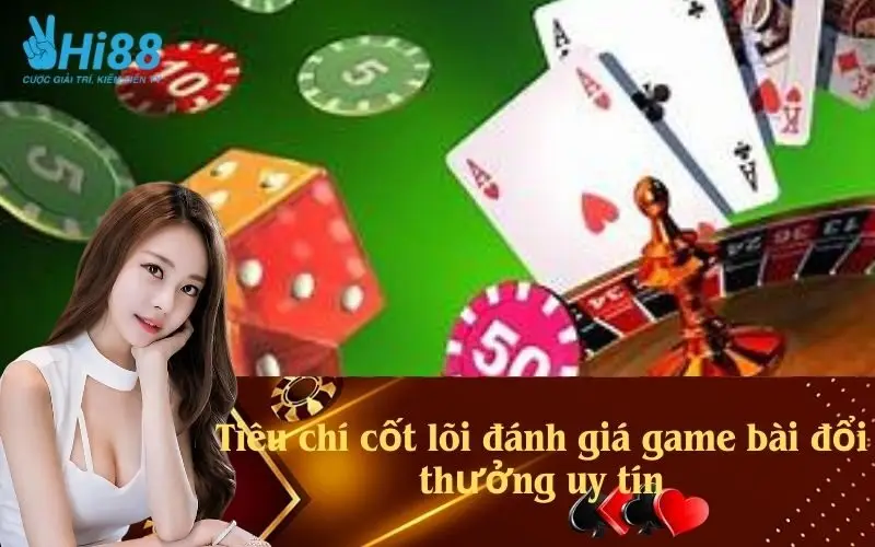 Tiêu chí cốt lõi đánh giá game bài đổi thưởng uy tín